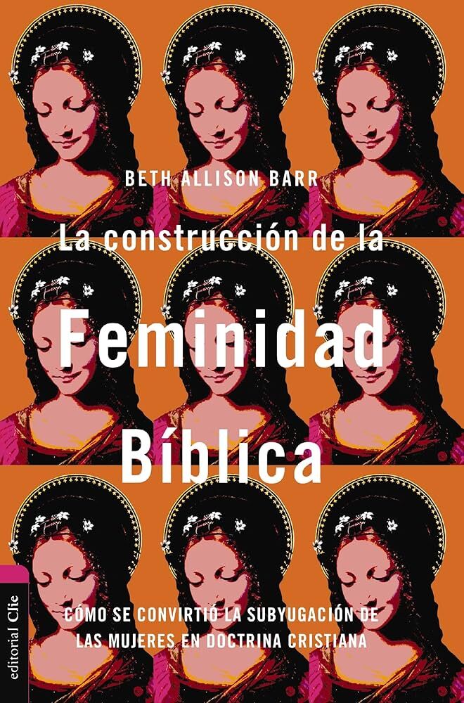 La construcción de la Feminidad Bíblica Cómo se convirtió la subyugación de las mujeres en doctrina cristiana